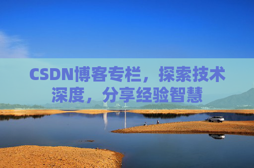 CSDN博客专栏，探索技术深度，分享经验智慧