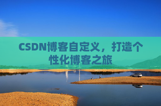 CSDN博客自定义，打造个性化博客之旅