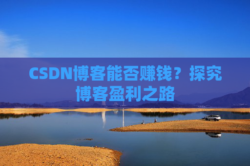 CSDN博客能否赚钱?探究博客盈利之路