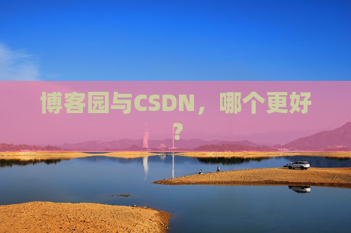 博客园与CSDN，哪个更好？