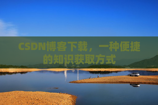CSDN博客下载，一种便捷的知识获取方式